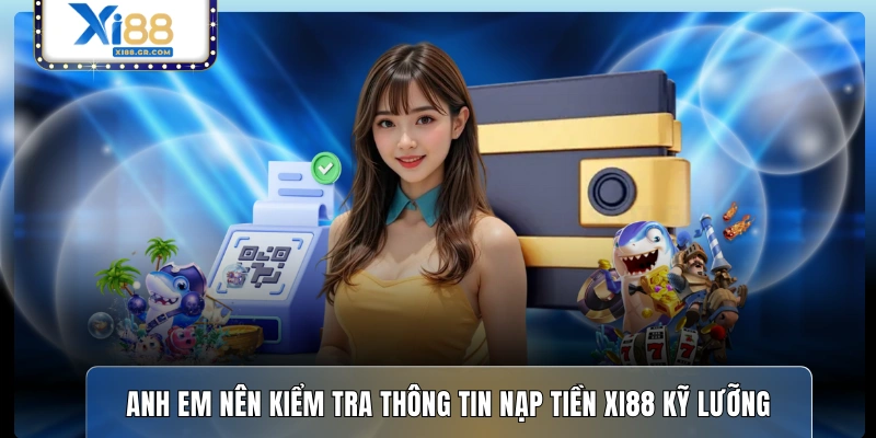 Anh em nên kiểm tra thông tin nạp tiền XI88 kỹ lưỡng