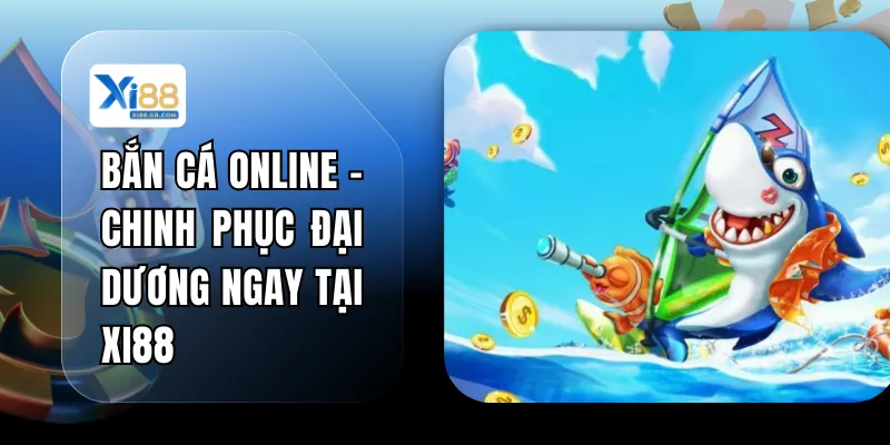 Bắn Cá Online - Chinh Phục Đại Dương Ngay Tại XI88