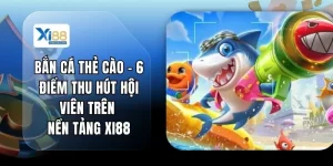 Bắn Cá Thẻ Cào - 6 Điểm Thu Hút Hội Viên Trên Nền Tảng XI88