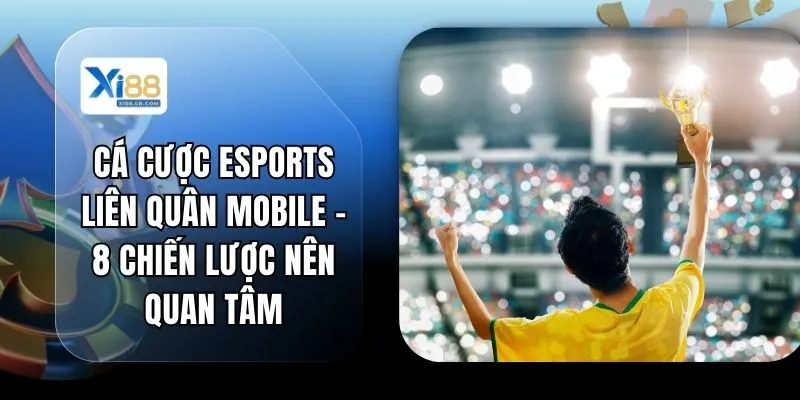 Cá Cược Esports Liên Quân Mobile - 8 Chiến Lược Nên Quan Tâm
