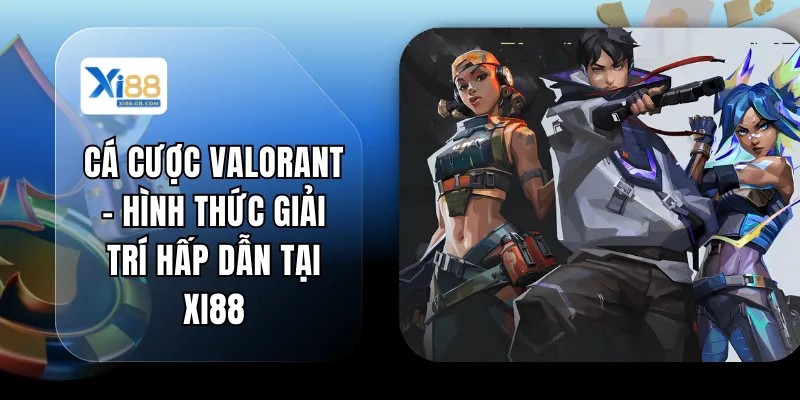 Cá Cược Valorant - Hình Thức Giải Trí Hấp Dẫn Tại XI88
