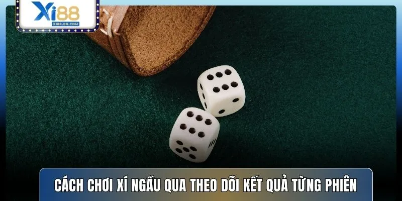 Cách chơi Xí Ngầu qua theo dõi kết quả từng phiên