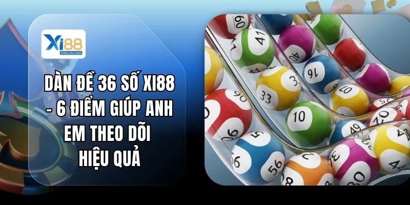 Dàn Đề 36 Số XI88 - 6 Điểm Giúp Anh Em Theo Dõi Hiệu Quả