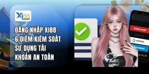 Đăng Nhập XI88 - 6 Điểm Kiểm Soát Sử Dụng Tài Khoản An Toàn