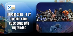 Esport XI88 - 3 Lý Do Giúp Sảnh Cược Đứng Đầu Thị Trường