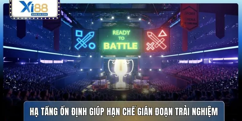Hạ tầng ổn định giúp hạn chế gián đoạn trải nghiệm