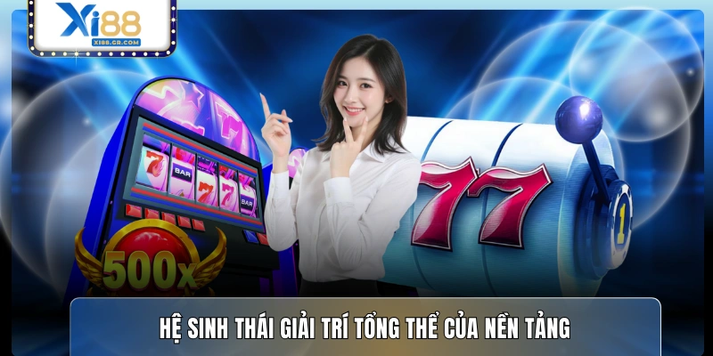 Hệ sinh thái giải trí tổng thể của nền tảng