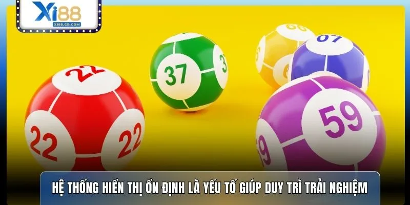 Hệ thống hiển thị ổn định là yếu tố giúp duy trì trải nghiệm