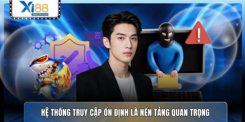 Hệ thống truy cập ổn định là nền tảng quan trọng 
