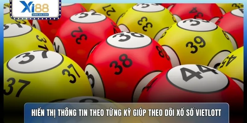 Hiển thị thông tin theo từng kỳ giúp theo dõi xổ số Vietlott