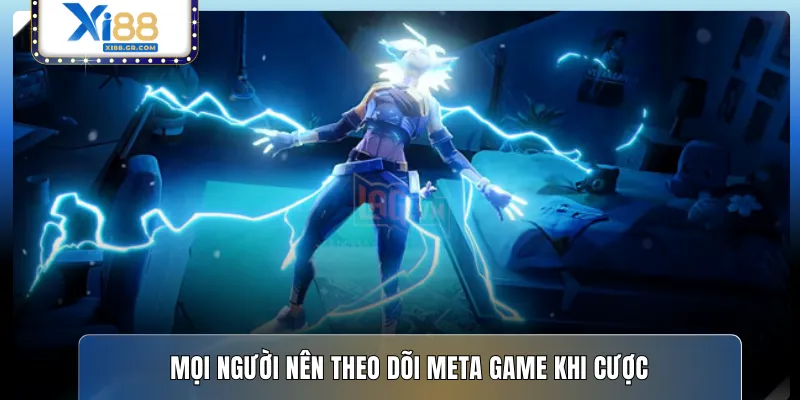 Mọi người nên theo dõi meta game khi cược