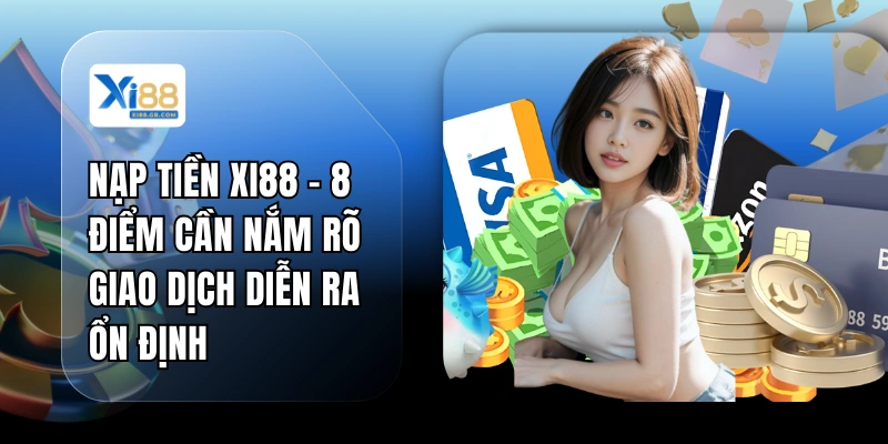 Nạp Tiền XI88 - 8 Điểm Cần Nắm Rõ Giao Dịch Diễn Ra Ổn Định