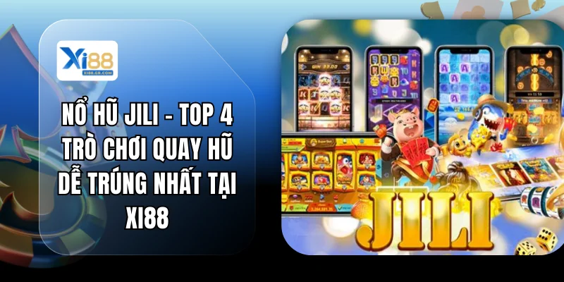 Nổ hũ JILI - Top 4 Trò Chơi Quay Hũ Dễ Trúng Nhất Tại XI88