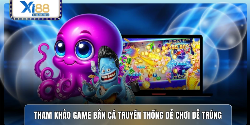 Tham khảo game bắn cá truyền thống dễ chơi dễ trúng 