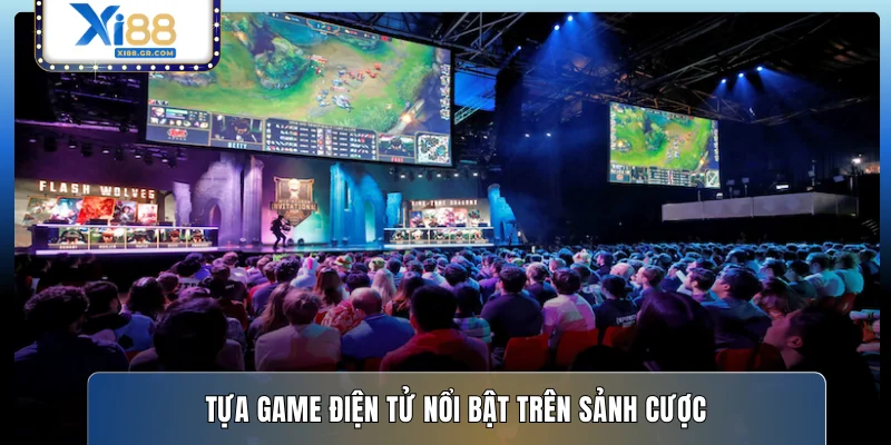 Tựa game điện tử nổi bật trên sảnh cược